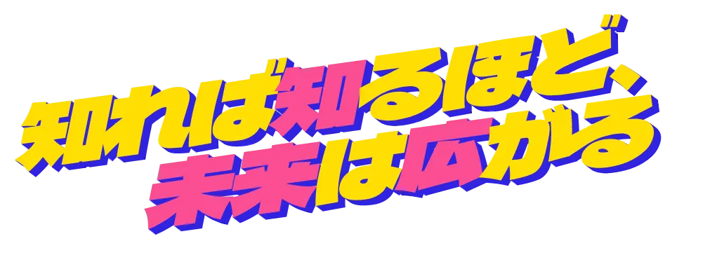 知れば知るほど、未来は広がる